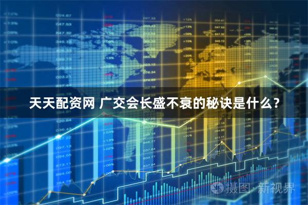 天天配资网 广交会长盛不衰的秘诀是什么？
