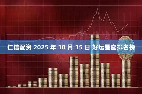 仁信配资 2025 年 10 月 15 日 好运星座排名榜