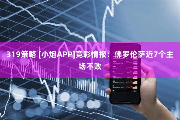 319策略 [小炮APP]竞彩情报：佛罗伦萨近7个主场不败