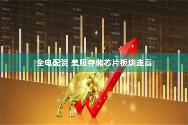 全电配资 美股存储芯片板块走高