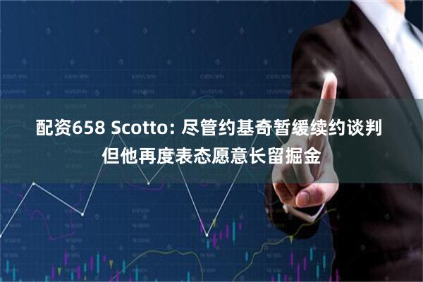 配资658 Scotto: 尽管约基奇暂缓续约谈判 但他再度表态愿意长留掘金