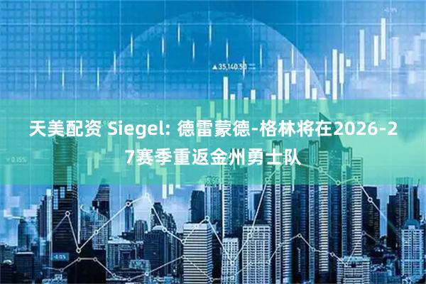 天美配资 Siegel: 德雷蒙德-格林将在2026-27赛季重返金州勇士队