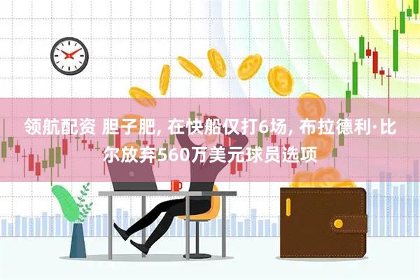 领航配资 胆子肥, 在快船仅打6场, 布拉德利·比尔放弃560万美元球员选项