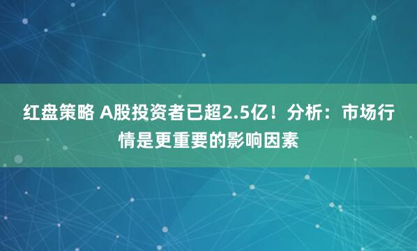 红盘策略 A股投资者已超2.5亿！分析：市场行情是更重要的影响因素