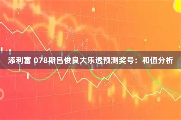 添利富 078期吕俊良大乐透预测奖号:和值分析